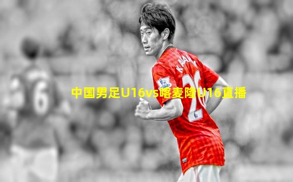 中国男足U16vs喀麦隆U16直播