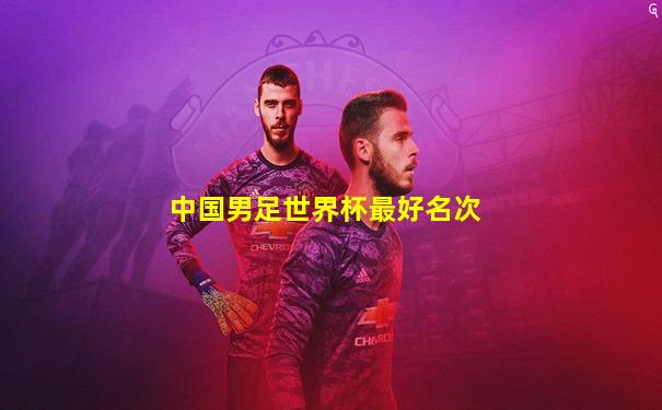 中国男足世界杯最好名次