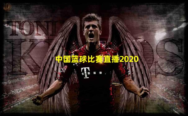 中国篮球比赛直播2020