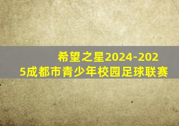 希望之星2024-2025成都市青少年校园足球联赛