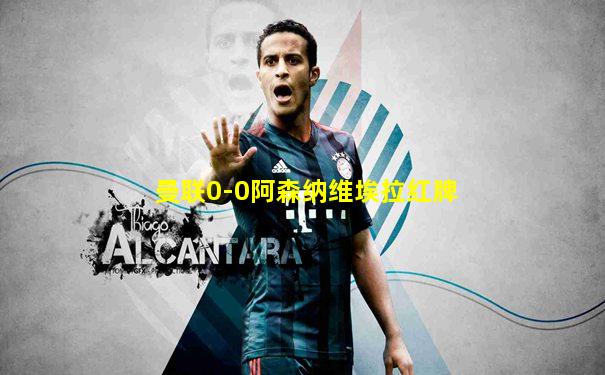 曼联0-0阿森纳维埃拉红牌