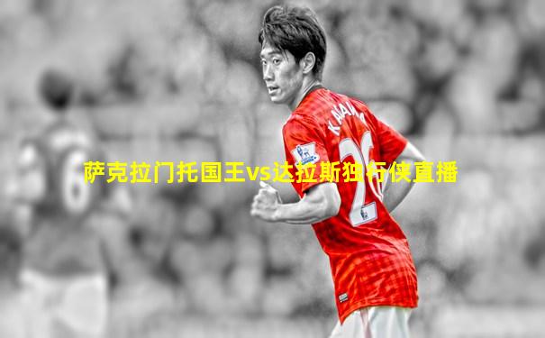 萨克拉门托国王vs达拉斯独行侠直播