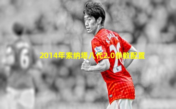 2014年索纳塔八代2.0参数配置