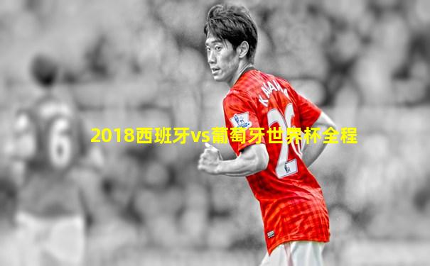 2018西班牙vs葡萄牙世界杯全程