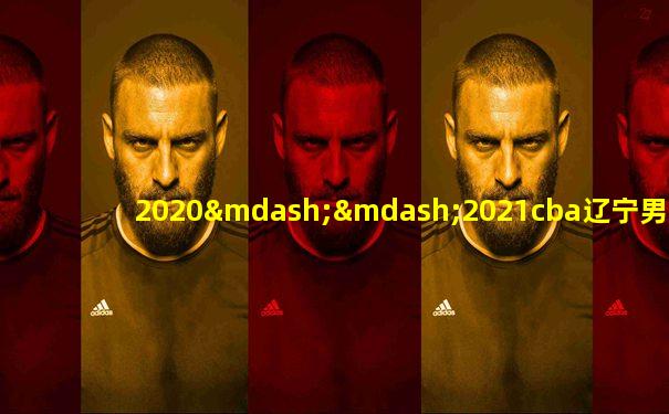 2020——2021cba辽宁男篮赛程表