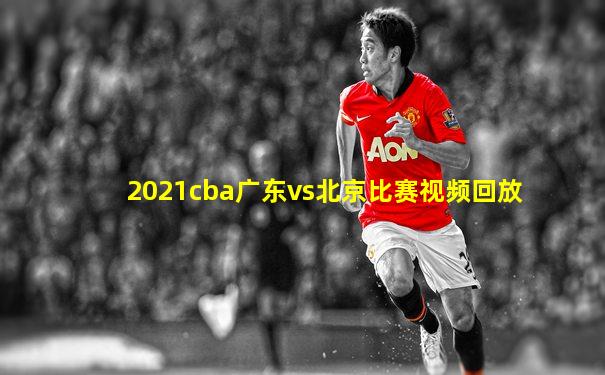 2021cba广东vs北京比赛视频回放