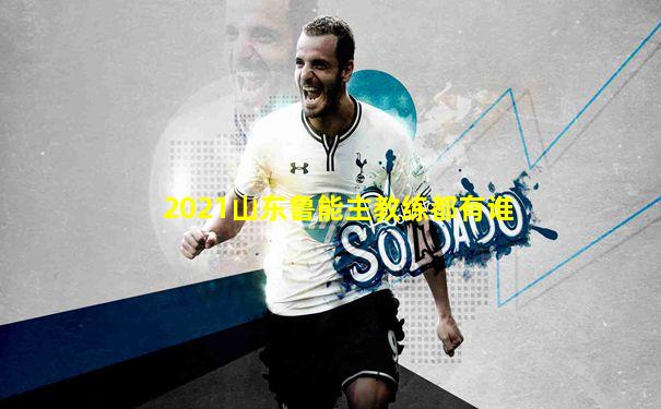 2021山东鲁能主教练都有谁