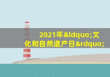 2021年“文化和自然遗产日”