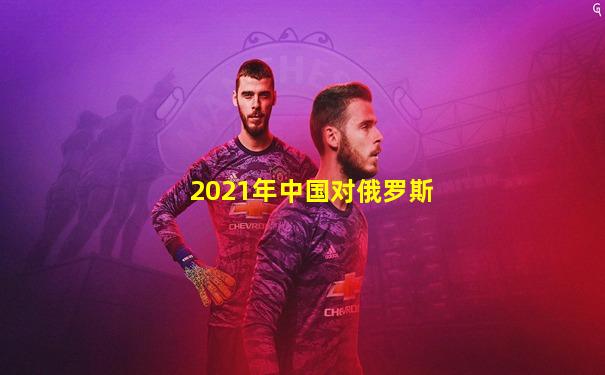 2021年中国对俄罗斯