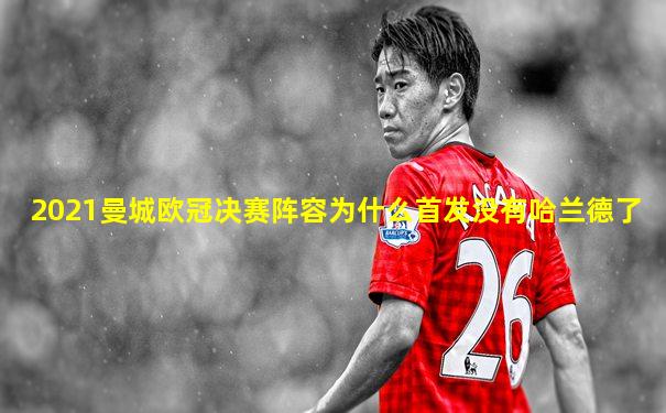 2021曼城欧冠决赛阵容为什么首发没有哈兰德了