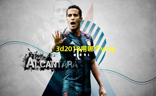 3d2018用哪个vray