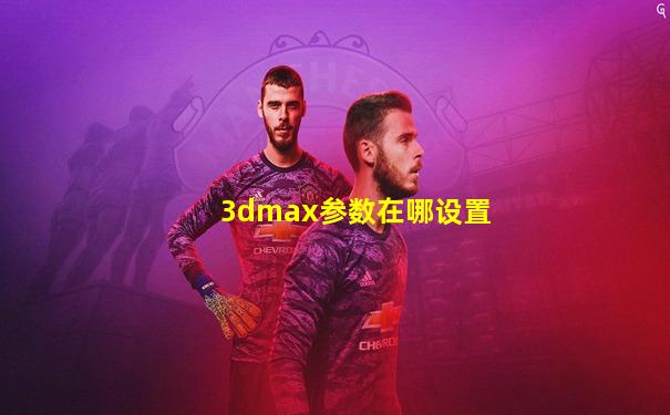 3dmax参数在哪设置