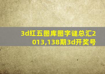 3d红五图库图字谜总汇2013,138期3d开奖号