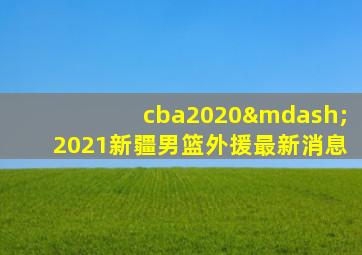 cba2020—2021新疆男篮外援最新消息