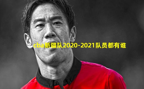 cba新疆队2020-2021队员都有谁