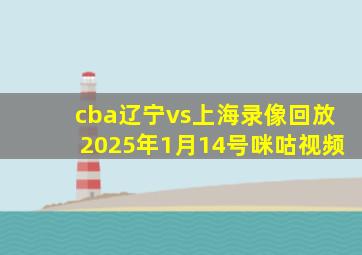 cba辽宁vs上海录像回放2025年1月14号咪咕视频