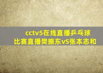 cctv5在线直播乒乓球比赛直播樊振东vS张本志和