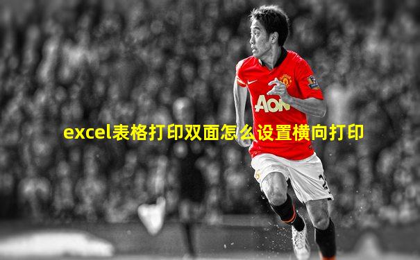 excel表格打印双面怎么设置横向打印