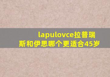 lapulovce拉普瑞斯和伊思哪个更适合45岁