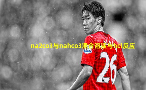 na2co3与nahco3混合溶液与hcl反应