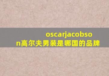 oscarjacobson高尔夫男装是哪国的品牌