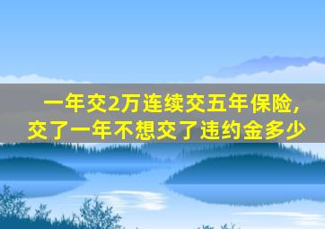 一年交2万连续交五年保险,交了一年不想交了违约金多少