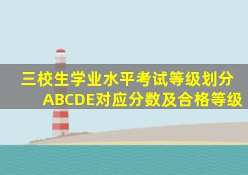 三校生学业水平考试等级划分ABCDE对应分数及合格等级