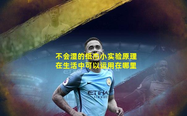 不会湿的纸巾小实验原理在生活中可以运用在哪里