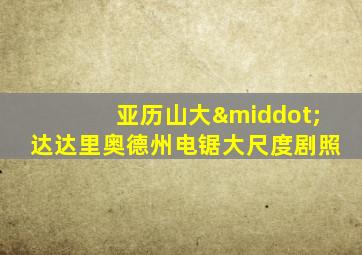 亚历山大·达达里奥德州电锯大尺度剧照