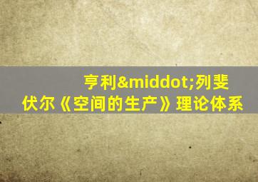 亨利·列斐伏尔《空间的生产》理论体系