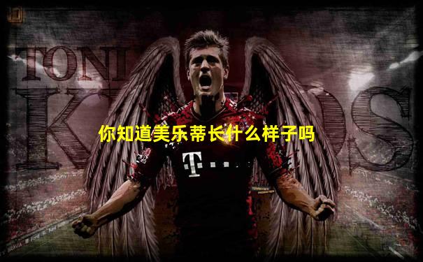 你知道美乐蒂长什么样子吗