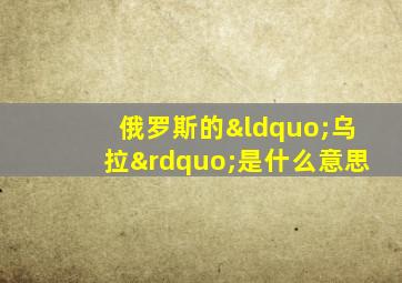 俄罗斯的“乌拉”是什么意思