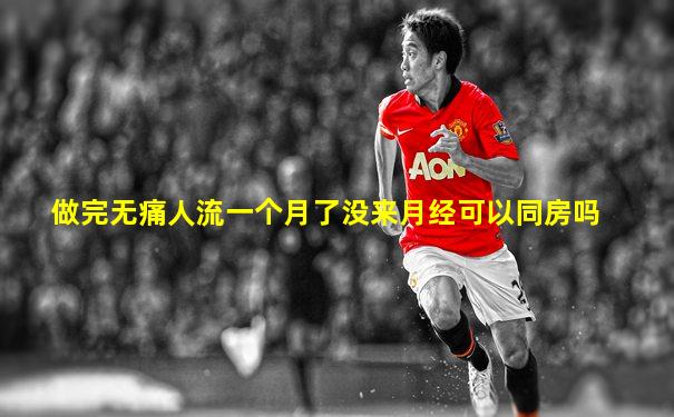 做完无痛人流一个月了没来月经可以同房吗