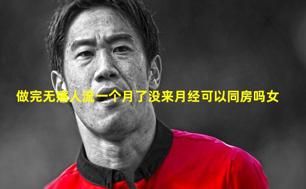 做完无痛人流一个月了没来月经可以同房吗女