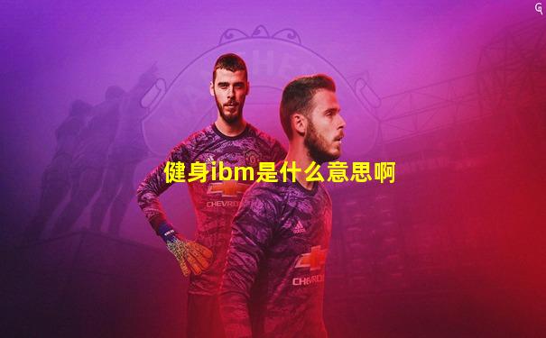 健身ibm是什么意思啊