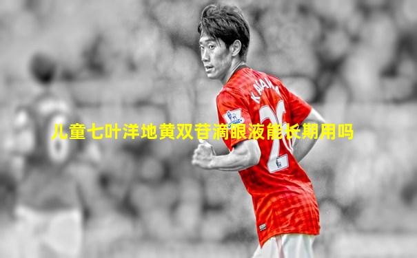 儿童七叶洋地黄双苷滴眼液能长期用吗