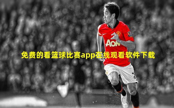 免费的看篮球比赛app在线观看软件下载