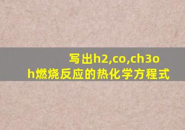写出h2,co,ch3oh燃烧反应的热化学方程式