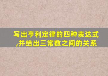 写出亨利定律的四种表达式,并给出三常数之间的关系