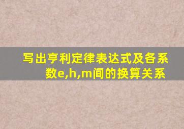 写出亨利定律表达式及各系数e,h,m间的换算关系