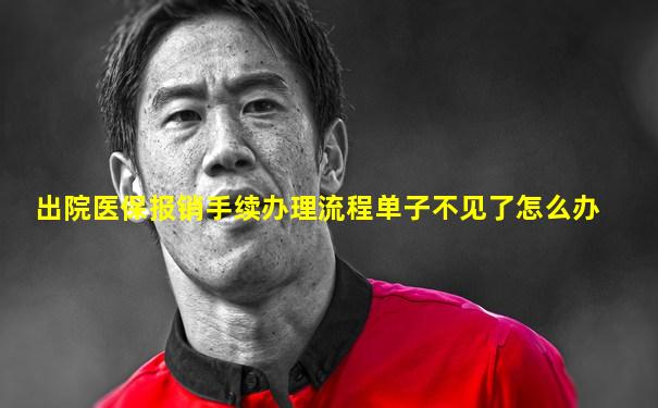 出院医保报销手续办理流程单子不见了怎么办