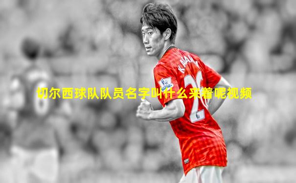 切尔西球队队员名字叫什么来着呢视频