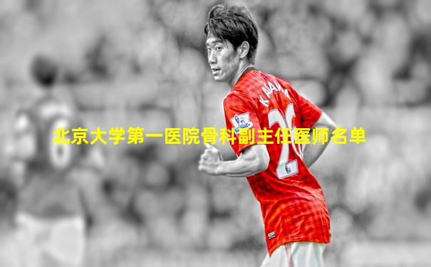 北京大学第一医院骨科副主任医师名单