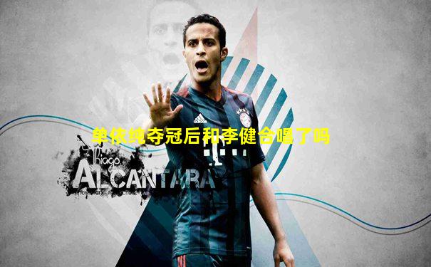单依纯夺冠后和李健合唱了吗