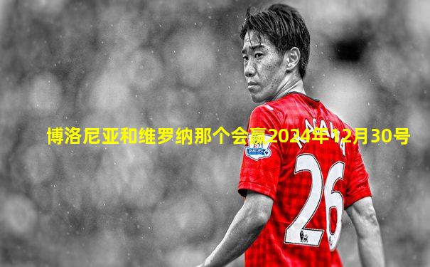 博洛尼亚和维罗纳那个会赢2024年12月30号