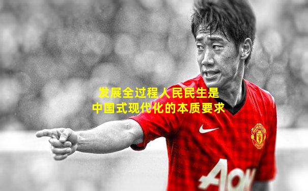 发展全过程人民民生是中国式现代化的本质要求
