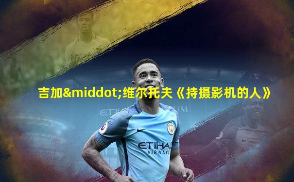吉加·维尔托夫《持摄影机的人》