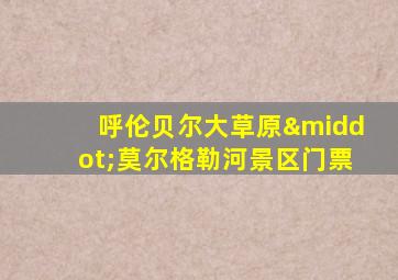 呼伦贝尔大草原·莫尔格勒河景区门票