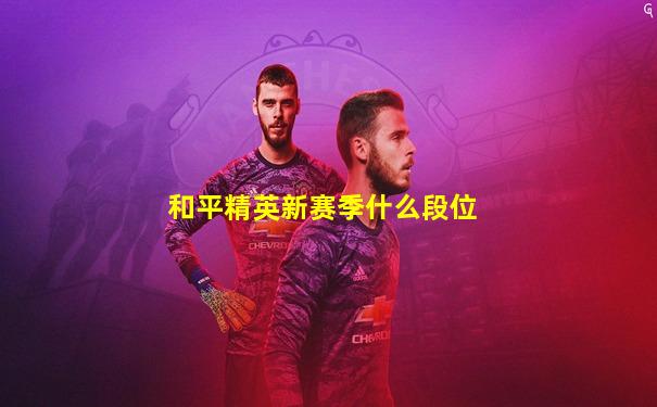 和平精英新赛季什么段位