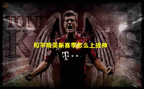 和平精英新赛季怎么上战神